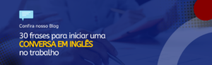 Leia mais sobre o artigo 30 frases para iniciar uma conversa em inglês no trabalho