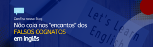 Leia mais sobre o artigo Não caia nos “encantos'” dos falsos cognatos em inglês