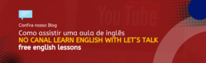 Leia mais sobre o artigo Como assistir uma aula de inglês no canal Learn English with Let’s Talk – Free English Lessons