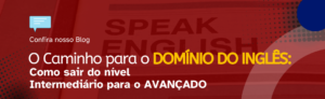 Leia mais sobre o artigo O Caminho para o Domínio do Inglês: Como Sair do Nível Intermediário para o Avançado