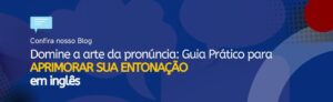 Leia mais sobre o artigo Domine a Arte da Pronúncia: Guia Prático para Aprimorar sua Entonação em Inglês
