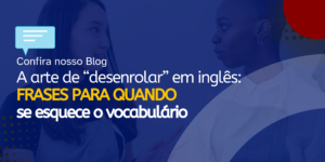 Leia mais sobre o artigo A arte de “desenrolar” em inglês: frases para quando se esquece o vocabulário