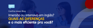 Leia mais sobre o artigo Imersão ou Intensivo em inglês? Quais as diferenças e o mais eficiente pra você?