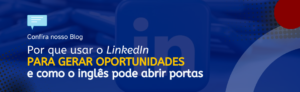 Leia mais sobre o artigo Por que usar o LinkedIn para gerar oportunidades e como o inglês pode abrir portas!