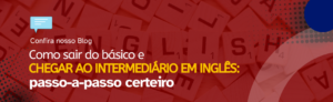 Leia mais sobre o artigo Como sair do básico e chegar ao intermediário em Inglês: Passo-a-passo certeiro