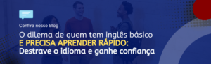 Leia mais sobre o artigo O dilema de quem tem inglês básico e precisa aprender rápido: Destrave o idioma e ganhe confiança