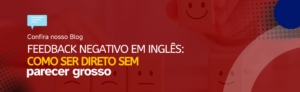 Leia mais sobre o artigo Feedback negativo em inglês: como ser direto sem parecer grosso