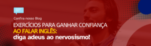 Leia mais sobre o artigo Exercícios para ganhar confiança ao falar inglês: Diga adeus à nervosismo!