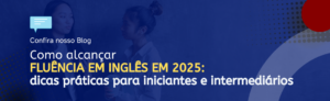 Leia mais sobre o artigo Como alcançar a fluência em inglês em 2025: dicas práticas para iniciantes e intermediários