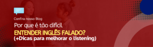 Leia mais sobre o artigo Por que é tão difícil entender inglês falado? (+ Dicas para melhorar o listening!)