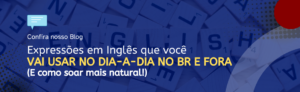 Leia mais sobre o artigo Expressões em inglês que você usará no dia-a-dia no Brasil e fora (E Como Soar Mais Natural!)