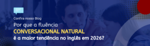 Leia mais sobre o artigo Por que Fluência Conversacional Natural é a Maior Tendência no Inglês em 2026?